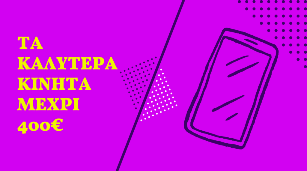 Τα καλύτερα κινητά μέχρι 400 ευρώ
